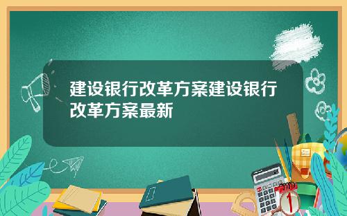建设银行改革方案建设银行改革方案最新