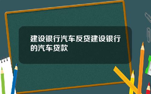 建设银行汽车反贷建设银行的汽车贷款