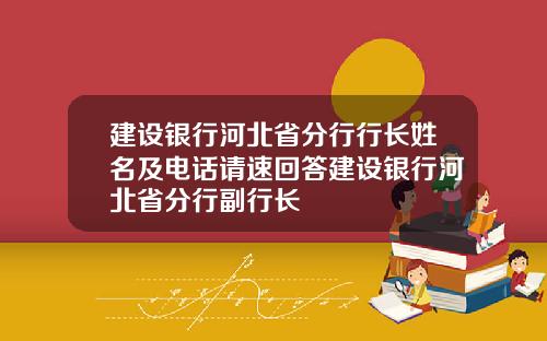建设银行河北省分行行长姓名及电话请速回答建设银行河北省分行副行长