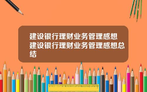 建设银行理财业务管理感想建设银行理财业务管理感想总结