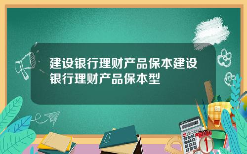 建设银行理财产品保本建设银行理财产品保本型