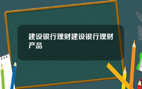 建设银行理财建设银行理财产品
