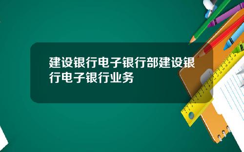 建设银行电子银行部建设银行电子银行业务