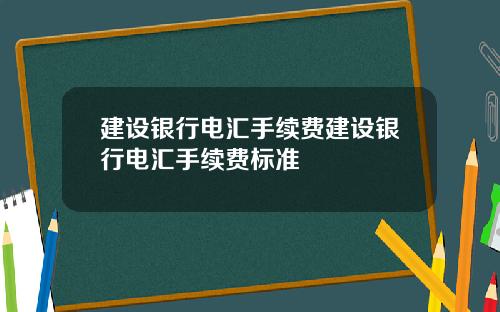建设银行电汇手续费建设银行电汇手续费标准