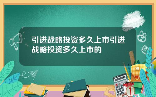 引进战略投资多久上市引进战略投资多久上市的