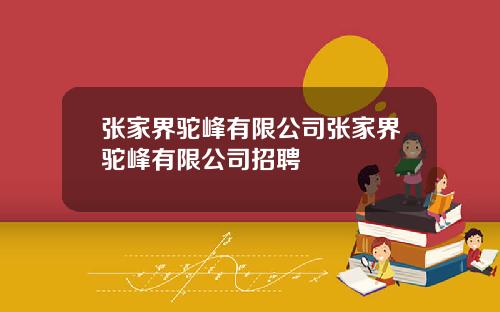 张家界驼峰有限公司张家界驼峰有限公司招聘