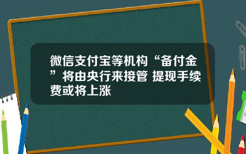 微信支付宝等机构“备付金”将由央行来接管 提现手续费或将上涨