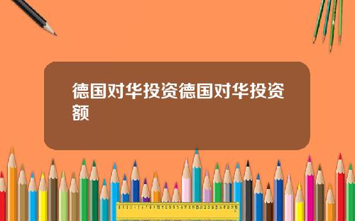 德国对华投资德国对华投资额