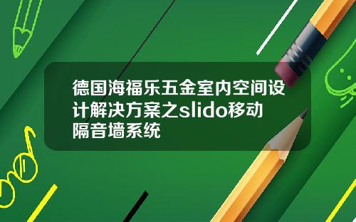 德国海福乐五金室内空间设计解决方案之slido移动隔音墙系统