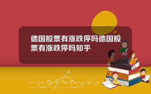 德国股票有涨跌停吗德国股票有涨跌停吗知乎