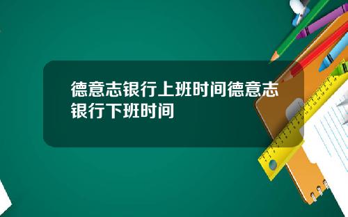 德意志银行上班时间德意志银行下班时间