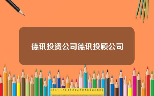 德讯投资公司德讯投顾公司