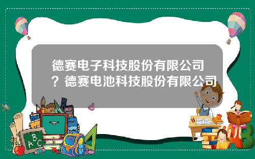 德赛电子科技股份有限公司？德赛电池科技股份有限公司