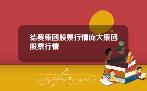 德赛集团股票行情庞大集团股票行情