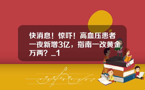 快消息！惊吓！高血压患者一夜新增3亿，指南一改黄金万两？_1