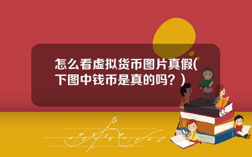 怎么看虚拟货币图片真假(下图中钱币是真的吗？)