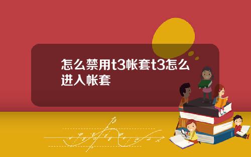 怎么禁用t3帐套t3怎么进入帐套
