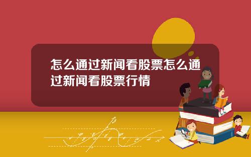 怎么通过新闻看股票怎么通过新闻看股票行情