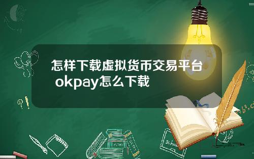 怎样下载虚拟货币交易平台 okpay怎么下载
