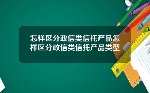 怎样区分政信类信托产品怎样区分政信类信托产品类型