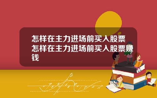 怎样在主力进场前买入股票怎样在主力进场前买入股票赚钱