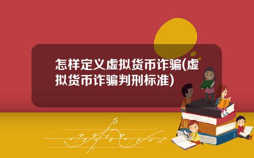 怎样定义虚拟货币诈骗(虚拟货币诈骗判刑标准)