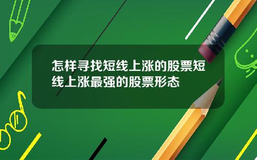 怎样寻找短线上涨的股票短线上涨最强的股票形态