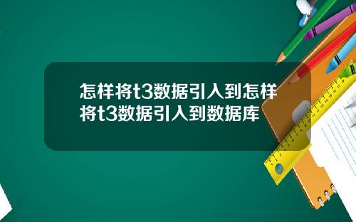 怎样将t3数据引入到怎样将t3数据引入到数据库