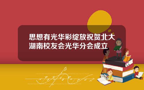 思想有光华彩绽放祝贺北大湖南校友会光华分会成立