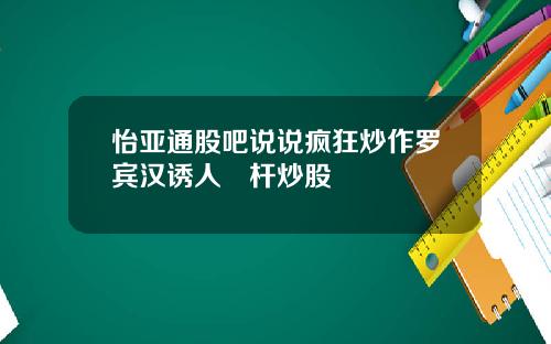 怡亚通股吧说说疯狂炒作罗宾汉诱人槓杆炒股