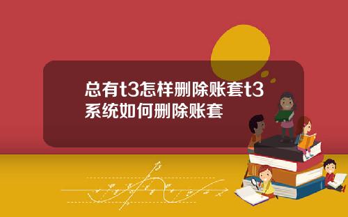 总有t3怎样删除账套t3系统如何删除账套