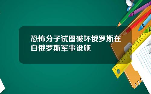 恐怖分子试图破坏俄罗斯在白俄罗斯军事设施