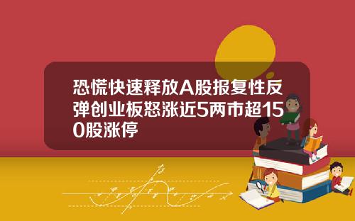 恐慌快速释放A股报复性反弹创业板怒涨近5两市超150股涨停