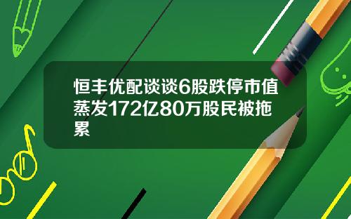 恒丰优配谈谈6股跌停市值蒸发172亿80万股民被拖累