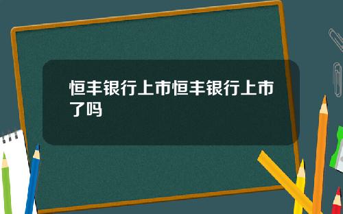 恒丰银行上市恒丰银行上市了吗