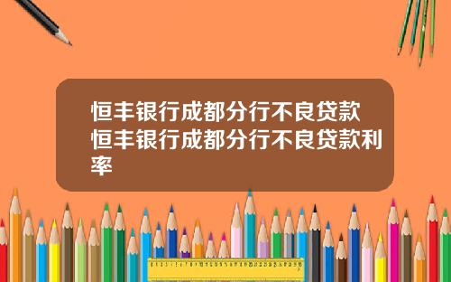 恒丰银行成都分行不良贷款恒丰银行成都分行不良贷款利率