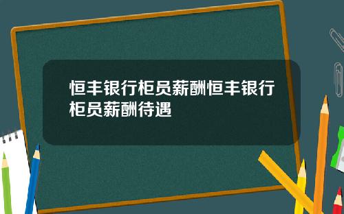 恒丰银行柜员薪酬恒丰银行柜员薪酬待遇