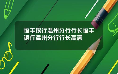 恒丰银行温州分行行长恒丰银行温州分行行长高满