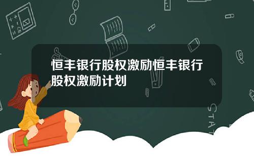 恒丰银行股权激励恒丰银行股权激励计划