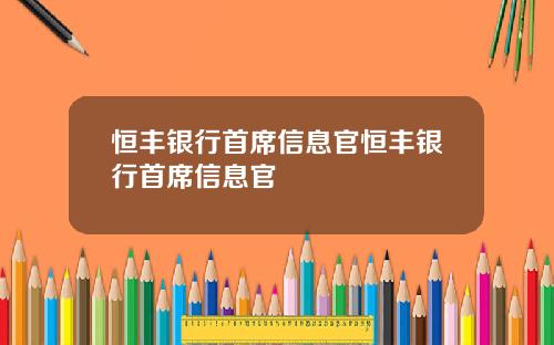 恒丰银行首席信息官恒丰银行首席信息官