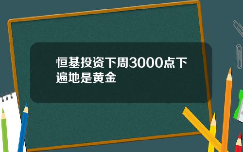 恒基投资下周3000点下遍地是黄金