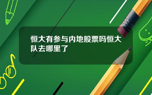 恒大有参与内地股票吗恒大队去哪里了