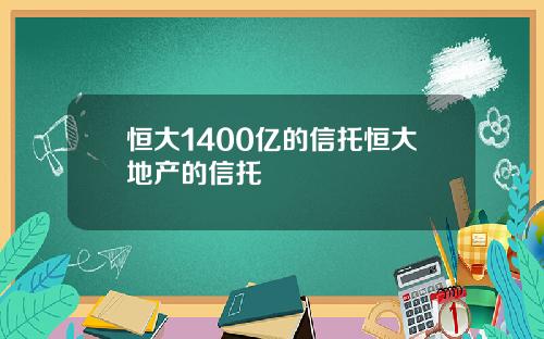 恒大1400亿的信托恒大地产的信托