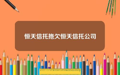 恒天信托拖欠恒天信托公司