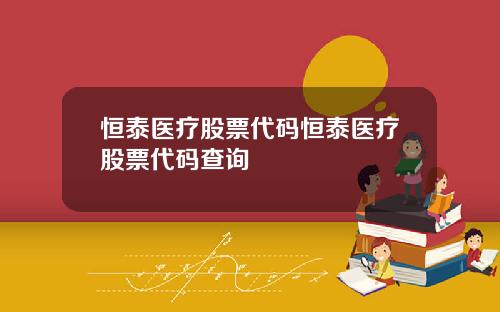 恒泰医疗股票代码恒泰医疗股票代码查询