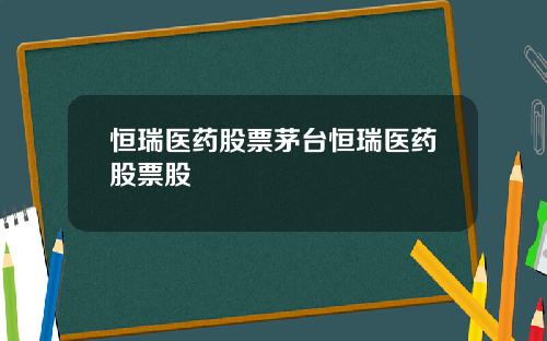 恒瑞医药股票茅台恒瑞医药股票股
