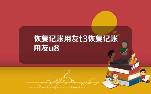 恢复记账用友t3恢复记账用友u8