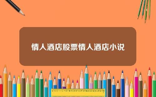 情人酒店股票情人酒店小说