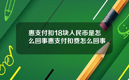 惠支付扣18块人民币是怎么回事惠支付扣费怎么回事