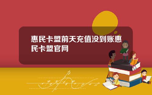 惠民卡盟前天充值没到账惠民卡盟官网